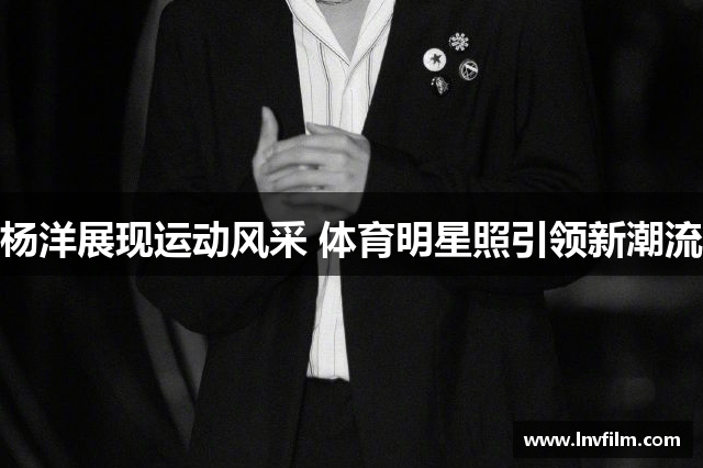 杨洋展现运动风采 体育明星照引领新潮流