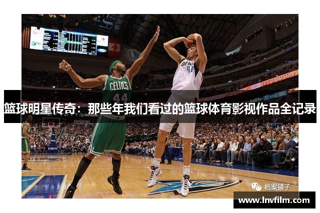 篮球明星传奇：那些年我们看过的篮球体育影视作品全记录