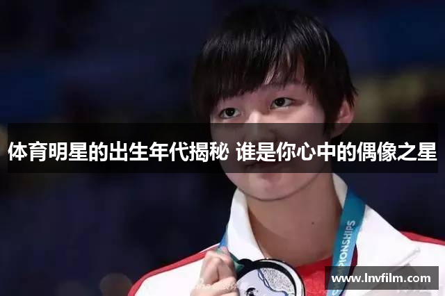 体育明星的出生年代揭秘 谁是你心中的偶像之星
