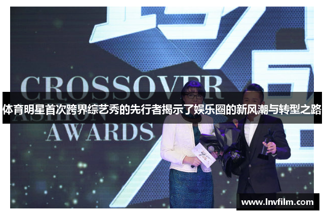 体育明星首次跨界综艺秀的先行者揭示了娱乐圈的新风潮与转型之路