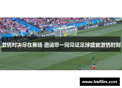 激情对决尽在赛场 邀请您一同见证足球盛宴激情时刻