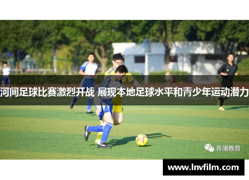 河间足球比赛激烈开战 展现本地足球水平和青少年运动潜力