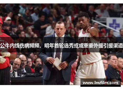 公牛内线伤病频频，明年首轮选秀或成重要外援引援渠道