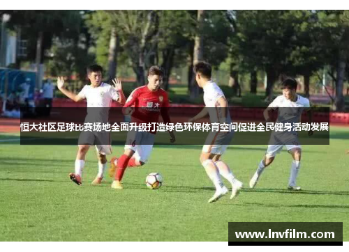 恒大社区足球比赛场地全面升级打造绿色环保体育空间促进全民健身活动发展